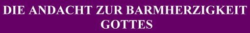 DIE ANDACHT ZUR BARMHERZIGKEIT GOTTES